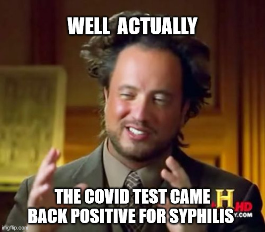 Ancient Aliens | WELL  ACTUALLY; THE COVID TEST CAME BACK POSITIVE FOR SYPHILIS | image tagged in memes,ancient aliens | made w/ Imgflip meme maker