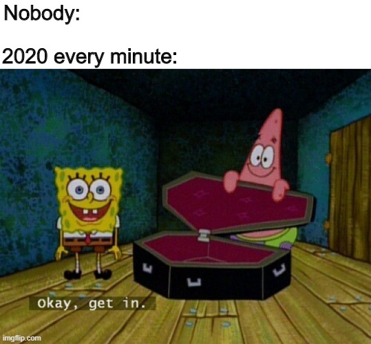 Spongebob Coffin | Nobody:; 2020 every minute: | image tagged in spongebob coffin | made w/ Imgflip meme maker