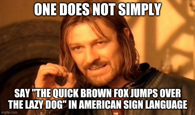 Verbatim, at least. | ONE DOES NOT SIMPLY; SAY "THE QUICK BROWN FOX JUMPS OVER THE LAZY DOG" IN AMERICAN SIGN LANGUAGE | image tagged in memes,one does not simply,asl,sign language,alphabet,the quick brown fox jumps over the lazy dog | made w/ Imgflip meme maker