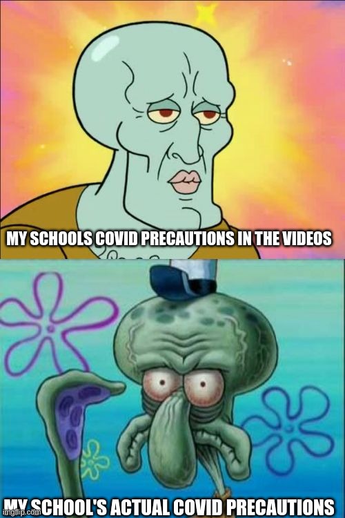 School Reopening | MY SCHOOLS COVID PRECAUTIONS IN THE VIDEOS; MY SCHOOL'S ACTUAL COVID PRECAUTIONS | image tagged in memes,squidward | made w/ Imgflip meme maker