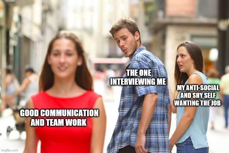 work skills | THE ONE INTERVIEWING ME; MY ANTI-SOCIAL AND SHY SELF WANTING THE JOB; GOOD COMMUNICATION AND TEAM WORK | image tagged in memes,distracted boyfriend | made w/ Imgflip meme maker