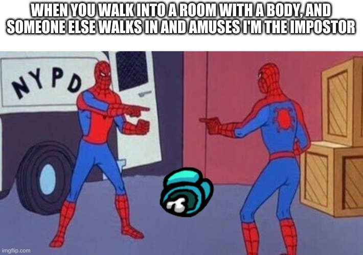 spiderman pointing at spiderman | WHEN YOU WALK INTO A ROOM WITH A BODY, AND SOMEONE ELSE WALKS IN AND AMUSES I'M THE IMPOSTOR | image tagged in spiderman pointing at spiderman | made w/ Imgflip meme maker