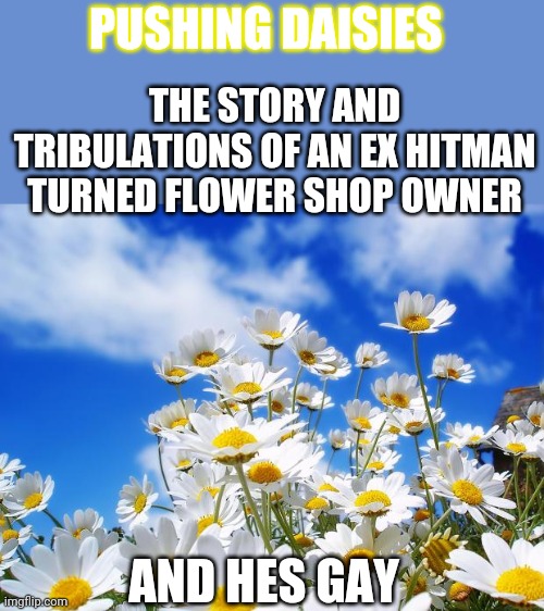 Netflix originals be like: |  PUSHING DAISIES; THE STORY AND TRIBULATIONS OF AN EX HITMAN TURNED FLOWER SHOP OWNER; AND HES GAY | image tagged in spring daisy flowers | made w/ Imgflip meme maker