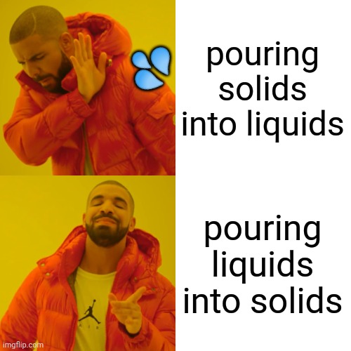 don't get splashed | pouring solids into liquids pouring liquids into solids ? | image tagged in memes,drake hotline bling | made w/ Imgflip meme maker