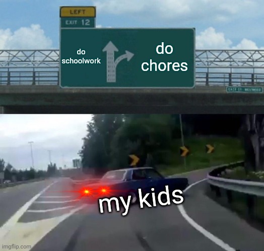 idle | do schoolwork; do chores; my kids | image tagged in memes,left exit 12 off ramp,school | made w/ Imgflip meme maker