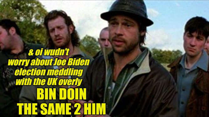 & oi wudn't worry about Joe Biden election meddling with the UK overly; BIN DOIN THE SAME 2 HIM | image tagged in creepy joe biden,ireland,wake up,left exit 12 off ramp,x x everywhere,come on | made w/ Imgflip meme maker