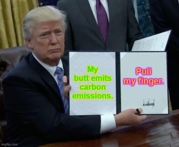 Trump Bill Signing Meme | My butt emits carbon emissions. Pull my finger. | image tagged in memes,trump bill signing | made w/ Imgflip meme maker