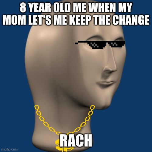 Rach Man | 8 YEAR OLD ME WHEN MY MOM LET'S ME KEEP THE CHANGE; RACH | image tagged in meme man | made w/ Imgflip meme maker