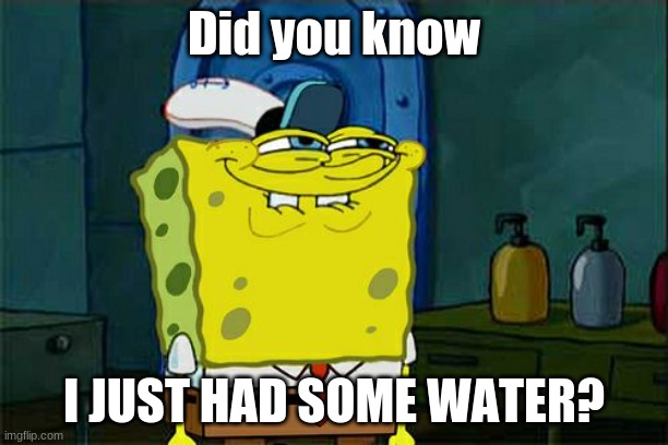 I need water.e | Did you know; I JUST HAD SOME WATER? | image tagged in memes,don't you squidward | made w/ Imgflip meme maker