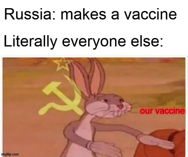 communist bugs bunny |  Russia: makes a vaccine; Literally everyone else:; our vaccine | image tagged in communist bugs bunny | made w/ Imgflip meme maker