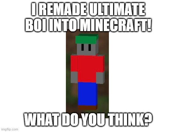 I used Skinseed to do it. | I REMADE ULTIMATE BOI INTO MINECRAFT! WHAT DO YOU THINK? | image tagged in blank white template,ultimate boi,ocs,minecraft | made w/ Imgflip meme maker