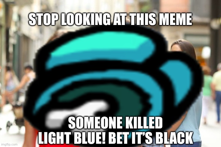 “Bet it’s black!” - Red 2018 | STOP LOOKING AT THIS MEME; SOMEONE KILLED LIGHT BLUE! BET IT’S BLACK | image tagged in among us,video games,bruh | made w/ Imgflip meme maker