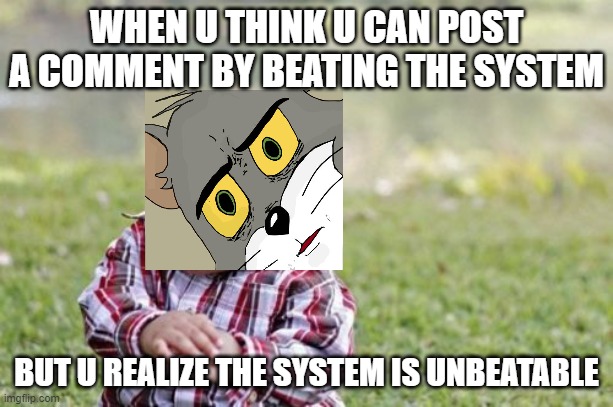 Anybody experience this? | WHEN U THINK U CAN POST A COMMENT BY BEATING THE SYSTEM; BUT U REALIZE THE SYSTEM IS UNBEATABLE | image tagged in memes,evil toddler | made w/ Imgflip meme maker