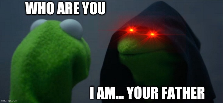 Evil Kermit Meme | WHO ARE YOU; I AM... YOUR FATHER | image tagged in memes,evil kermit | made w/ Imgflip meme maker