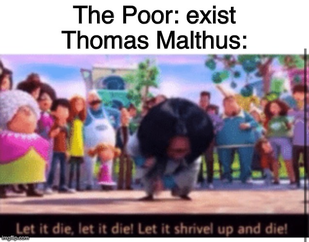 The Poor: exist
Thomas Malthus: | made w/ Imgflip meme maker
