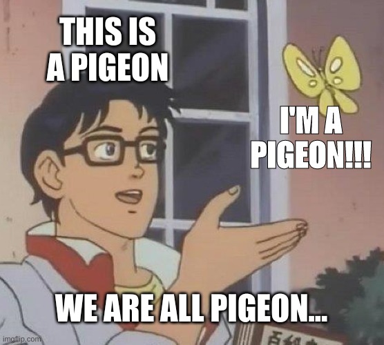 WE ARE PIGEON!!! | THIS IS A PIGEON; I'M A PIGEON!!! WE ARE ALL PIGEON... | image tagged in memes,is this a pigeon | made w/ Imgflip meme maker