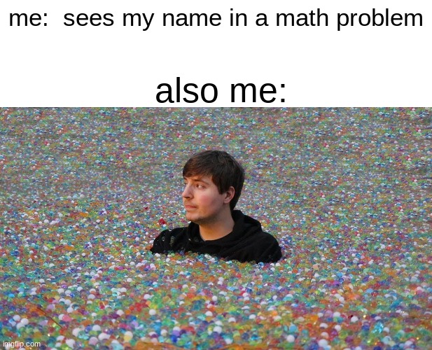 True tho | me:  sees my name in a math problem; also me: | image tagged in blank white template | made w/ Imgflip meme maker