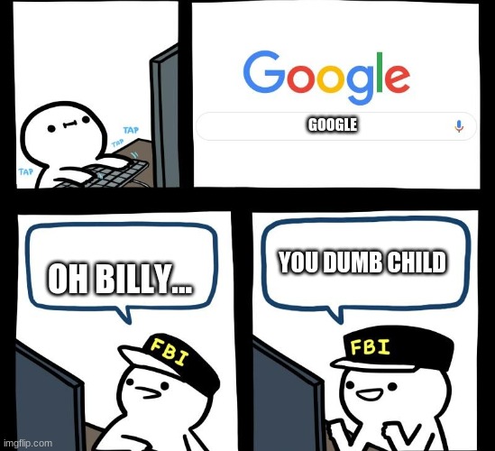 GOOGLE; YOU DUMB CHILD; OH BILLY... | image tagged in google search,memes | made w/ Imgflip meme maker