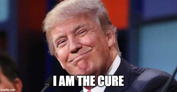 Trump smiling | I AM THE CURE | image tagged in trump smiling | made w/ Imgflip meme maker