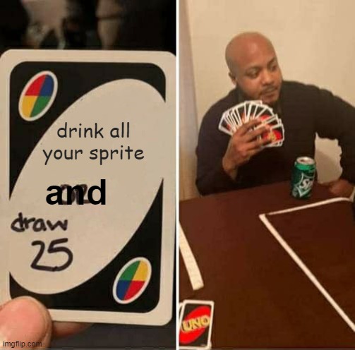 UNO Draw 25 Cards | drink all your sprite; and | image tagged in memes,uno draw 25 cards | made w/ Imgflip meme maker