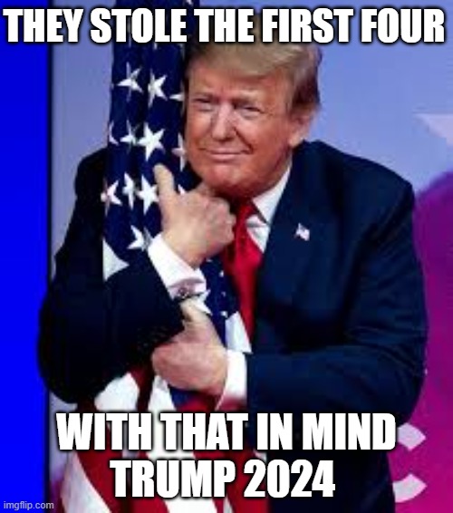2024 | THEY STOLE THE FIRST FOUR; WITH THAT IN MIND
TRUMP 2024 | image tagged in 2024 | made w/ Imgflip meme maker