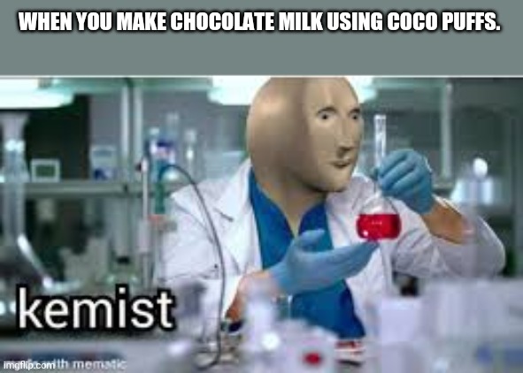 The Coco puffs Kemist | WHEN YOU MAKE CHOCOLATE MILK USING COCO PUFFS. | image tagged in kemist | made w/ Imgflip meme maker