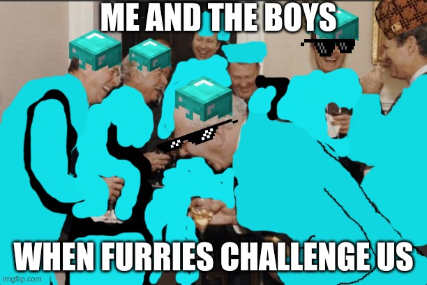 Gamers vs Furries bois | ME AND THE BOYS; WHEN FURRIES CHALLENGE US | image tagged in memes,laughing men in suits | made w/ Imgflip meme maker