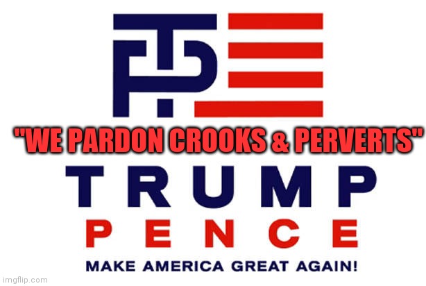 Trump Pence sign | "WE PARDON CROOKS & PERVERTS" | image tagged in trump pence sign | made w/ Imgflip meme maker