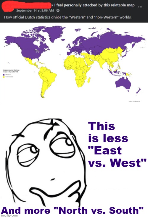 What is usually thought of as an "East-West" axis is really more of a North-South axis. Fascinating. | This is less "East vs. West"; And more "North vs. South" | image tagged in hmmm,world,map,dutch,maps,history of the world | made w/ Imgflip meme maker