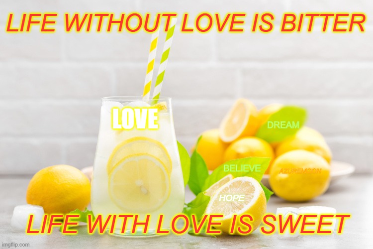 LOVE MAKES LIFE SWEET | LIFE WITHOUT LOVE IS BITTER; DREAM; LOVE; BELIEVE; AZUREMOON; LIFE WITH LOVE IS SWEET; HOPE | image tagged in inspire the people,true love,bitter,sweet,when life gives you lemons | made w/ Imgflip meme maker
