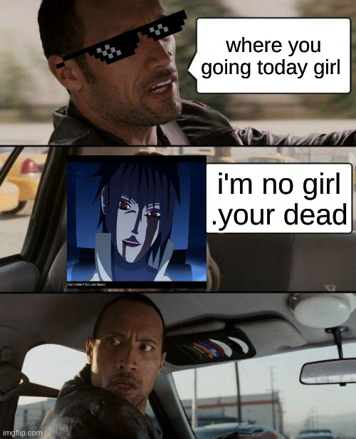 sasuke and the rock | where you going today girl; i'm no girl .your dead | image tagged in memes,the rock driving | made w/ Imgflip meme maker