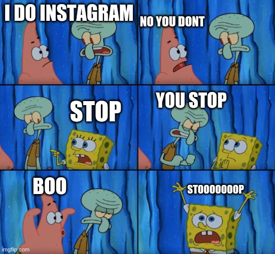 Stop it Patrick, you're scaring him! (Correct text boxes) | NO YOU DONT; I DO INSTAGRAM; STOP; YOU STOP; STOOOOOOOP; BOO | image tagged in stop it patrick you're scaring him correct text boxes | made w/ Imgflip meme maker