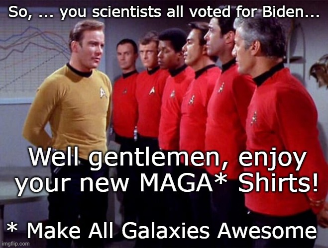 Kirk Cleansing the Galaxy of Evildoers! | So, ... you scientists all voted for Biden... Well gentlemen, enjoy your new MAGA* Shirts! * Make All Galaxies Awesome | image tagged in funny,funny memes,memes,star trek,mxm | made w/ Imgflip meme maker