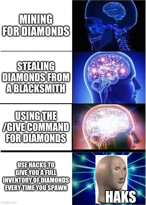 HAKS | MINING FOR DIAMONDS; STEALING DIAMONDS FROM A BLACKSMITH; USING THE /GIVE COMMAND FOR DIAMONDS; USE HACKS TO GIVE YOU A FULL INVENTORY OF DIAMONDS EVERY TIME YOU SPAWN; HAKS | image tagged in memes,expanding brain | made w/ Imgflip meme maker