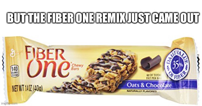 Fiber One | BUT THE FIBER ONE REMIX JUST CAME OUT | image tagged in fiber one | made w/ Imgflip meme maker