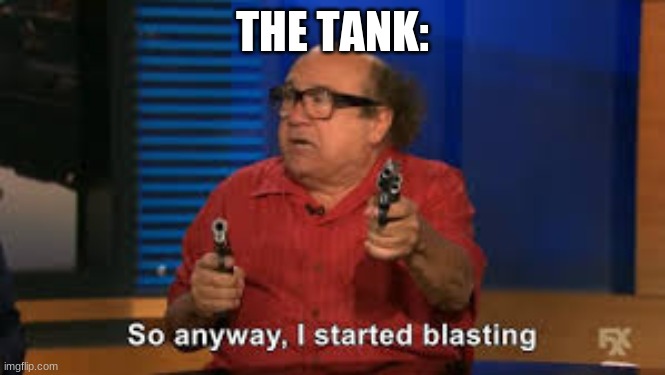 so anyway i started blasting | THE TANK: | image tagged in so anyway i started blasting | made w/ Imgflip meme maker