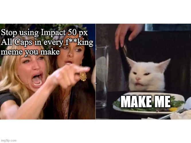 Impact 50px All Caps | Stop using Impact 50 px 
All Caps in every f**king 
meme you make; IMPACT 50PX; MAKE ME | image tagged in fonts | made w/ Imgflip meme maker