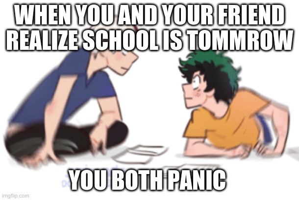 oh no | WHEN YOU AND YOUR FRIEND REALIZE SCHOOL IS TOMMROW; YOU BOTH PANIC | image tagged in bnha todoroki deku realization | made w/ Imgflip meme maker