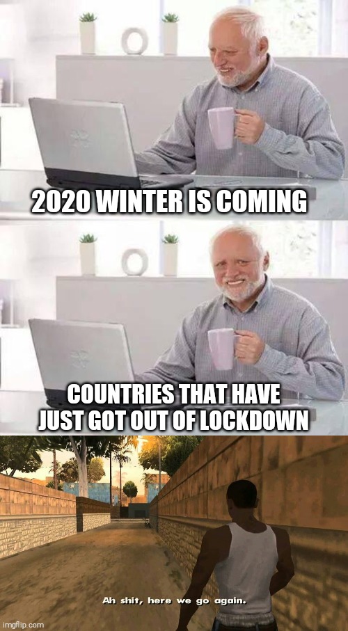 2020 WINTER IS COMING; COUNTRIES THAT HAVE JUST GOT OUT OF LOCKDOWN | image tagged in memes,hide the pain harold | made w/ Imgflip meme maker