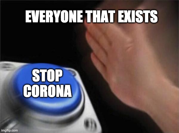 Blank Nut Button | EVERYONE THAT EXISTS; STOP CORONA | image tagged in memes,blank nut button | made w/ Imgflip meme maker
