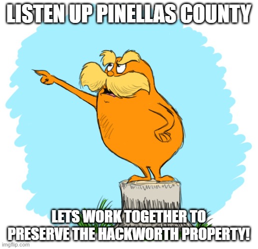 The lorax | LISTEN UP PINELLAS COUNTY; LETS WORK TOGETHER TO PRESERVE THE HACKWORTH PROPERTY! | image tagged in the lorax | made w/ Imgflip meme maker