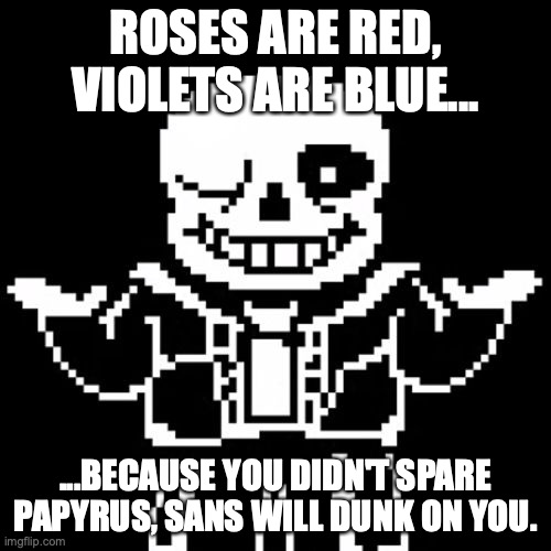 Sans | ROSES ARE RED, VIOLETS ARE BLUE... ...BECAUSE YOU DIDN'T SPARE PAPYRUS, SANS WILL DUNK ON YOU. | image tagged in sans | made w/ Imgflip meme maker