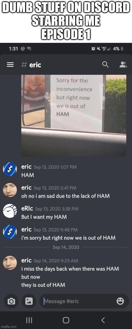 H A M | DUMB STUFF ON DISCORD
STARRING ME
EPISODE 1 | image tagged in memes,funny,discord,eric | made w/ Imgflip meme maker