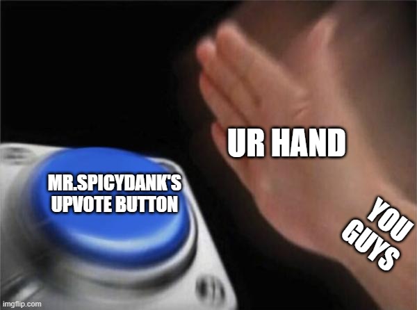 DO IT NOW!!!!!!! | UR HAND; MR.SPICYDANK'S UPVOTE BUTTON; YOU GUYS | image tagged in memes,blank nut button | made w/ Imgflip meme maker