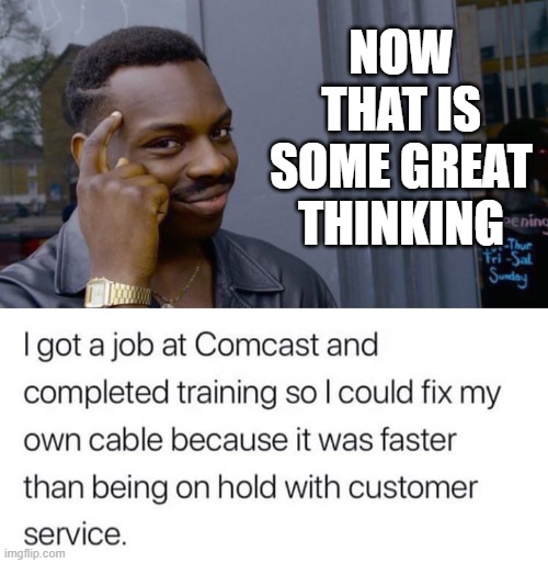 Comcast sucks at Customer Service. | NOW THAT IS SOME GREAT THINKING | image tagged in memes,roll safe think about it,comcast sucks | made w/ Imgflip meme maker