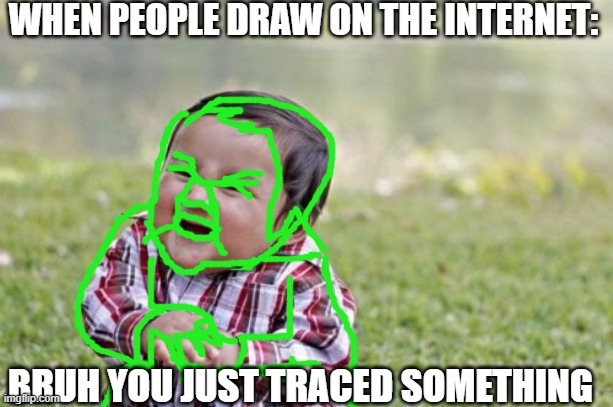 lolololololol |  WHEN PEOPLE DRAW ON THE INTERNET:; BRUH YOU JUST TRACED SOMETHING | image tagged in memes,evil toddler | made w/ Imgflip meme maker