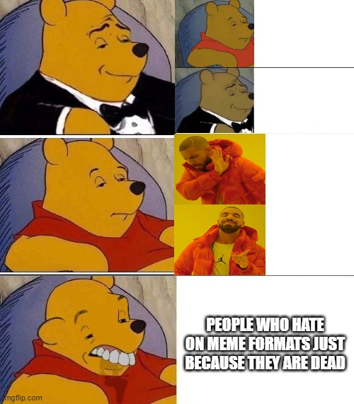 Tuxedo on Top Winnie The Pooh (3 panel) | PEOPLE WHO HATE ON MEME FORMATS JUST BECAUSE THEY ARE DEAD | image tagged in tuxedo on top winnie the pooh 3 panel | made w/ Imgflip meme maker