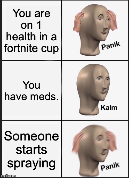 Panik Kalm Panik | You are on 1 health in a fortnite cup; You have meds. Someone starts spraying | image tagged in memes,panik kalm panik | made w/ Imgflip meme maker