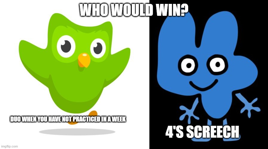 U H O H | WHO WOULD WIN? DUO WHEN YOU HAVE NOT PRACTICED IN A WEEK; 4'S SCREECH | image tagged in things duolingo teaches you,bfbs four,bfb | made w/ Imgflip meme maker