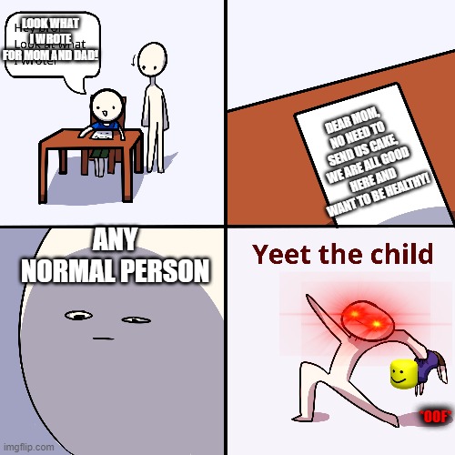 Yeet the child | LOOK WHAT I WROTE FOR MOM AND DAD! DEAR MOM, NO NEED TO SEND US CAKE, WE ARE ALL GOOD HERE AND WANT TO BE HEALTHY! ANY NORMAL PERSON; *OOF* | image tagged in yeet the child | made w/ Imgflip meme maker